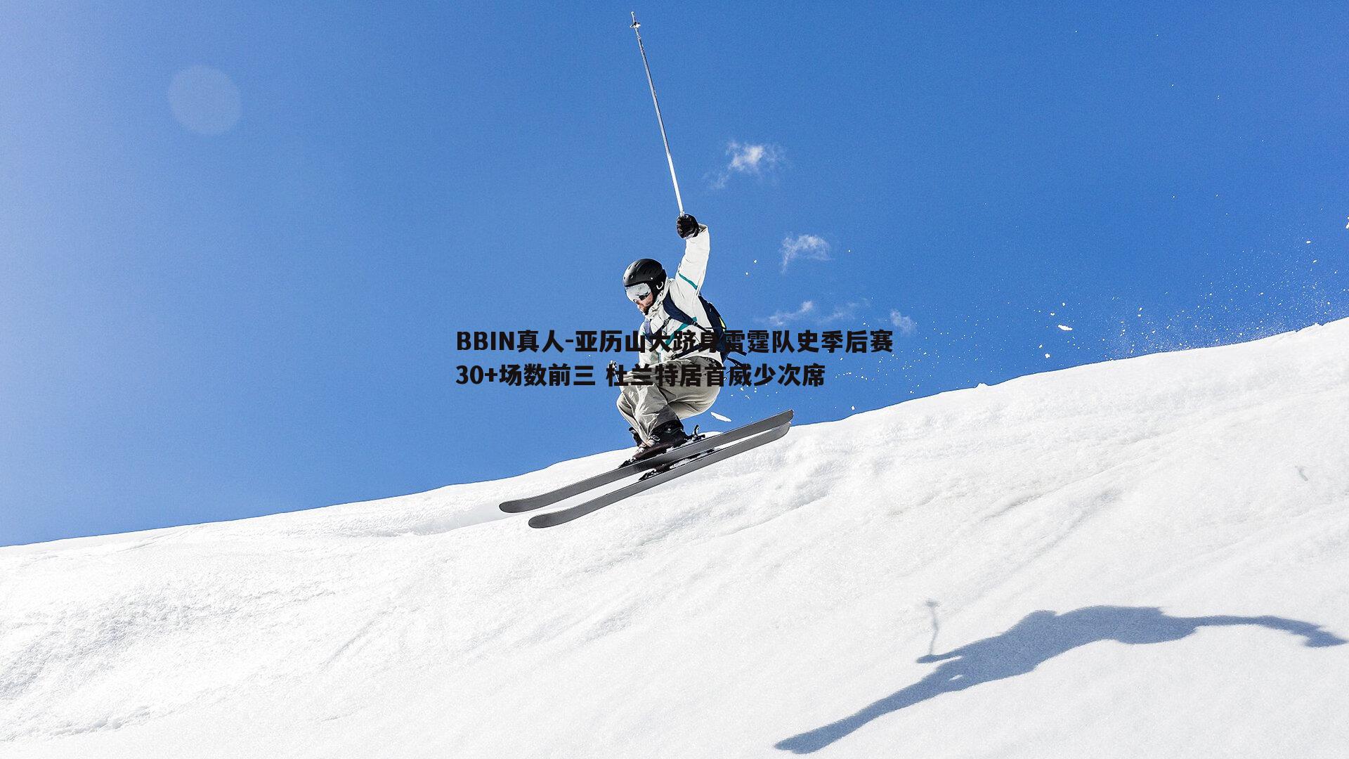 BBIN真人-亚历山大跻身雷霆队史季后赛30+场数前三 杜兰特居首威少次席