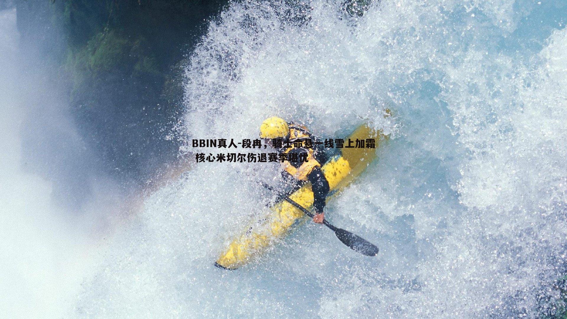 BBIN真人-段冉，骑士命悬一线雪上加霜 核心米切尔伤退赛季堪忧