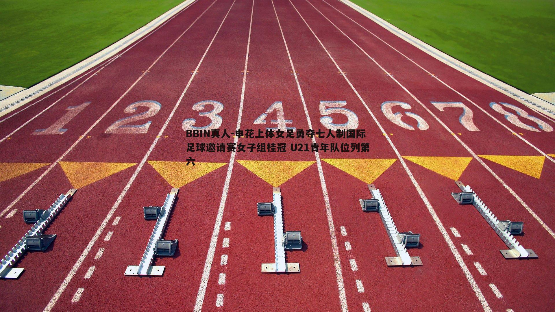BBIN真人-申花上体女足勇夺七人制国际足球邀请赛女子组桂冠 U21青年队位列第六