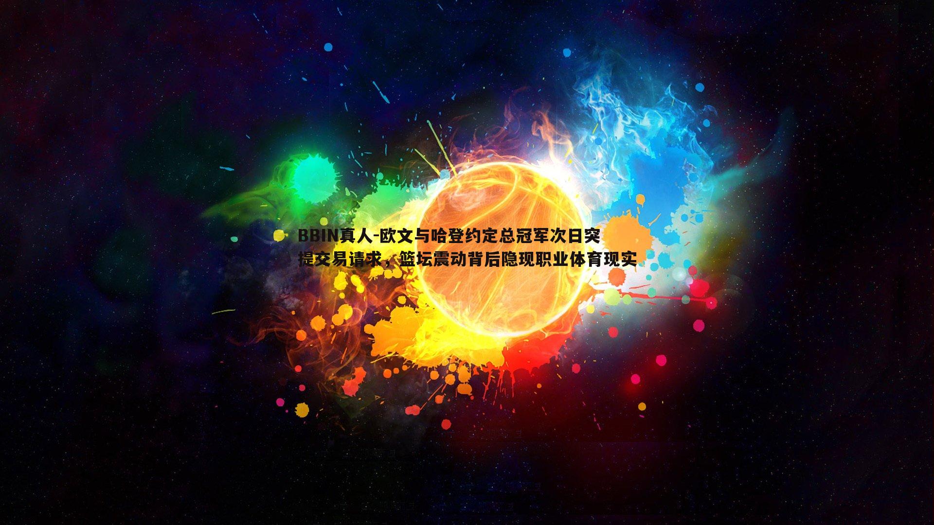 BBIN真人-欧文与哈登约定总冠军次日突提交易请求，篮坛震动背后隐现职业体育现实